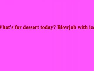 WhatS For Dessert Today, Pretty Girl Blow Job With Ice 1080p-0