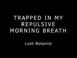 xxx clip 45 Lush Botanist – Trapped In My Repulsive Morning Breath | big ass | toys bbw snapchat-0