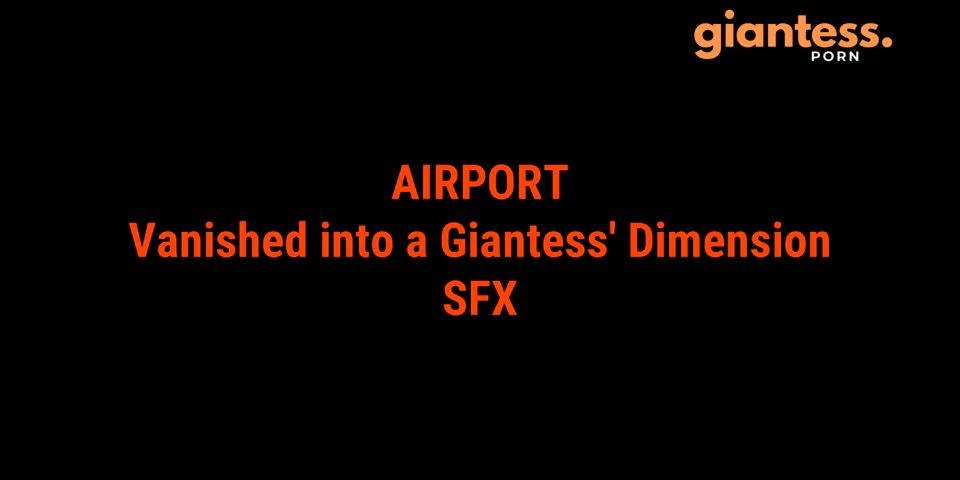 [giantess.porn] Giantess Loryelle - Airport Vanished Into A Giantess Dimension SFX keep2share k2s video